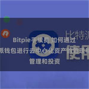 Bitpie手续费 如何通过比特派钱包进行去中心化资产的管理和投资