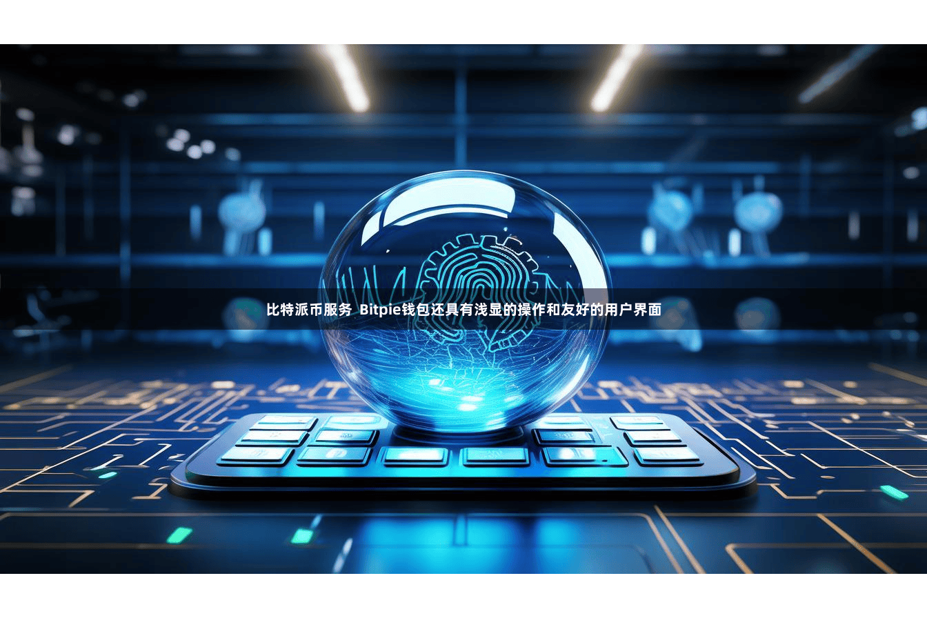 比特派币服务  Bitpie钱包还具有浅显的操作和友好的用户界面