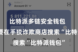 比特派多链安全钱包 用户需要在手狡诈欺商店搜索“比特派钱包”